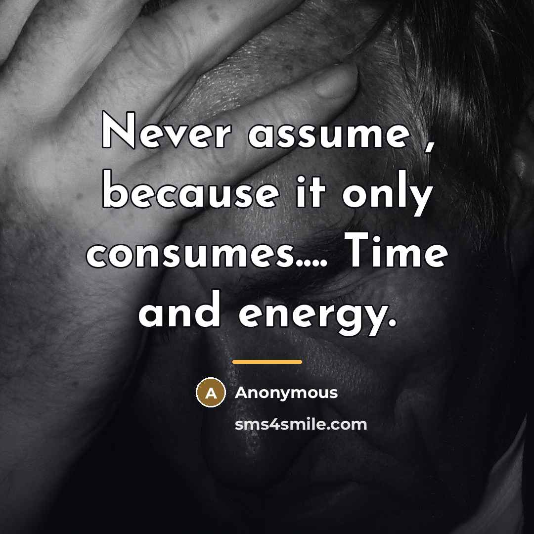 “Never assume , because it only consumes.... Time and energy.…” quote by Anonymous