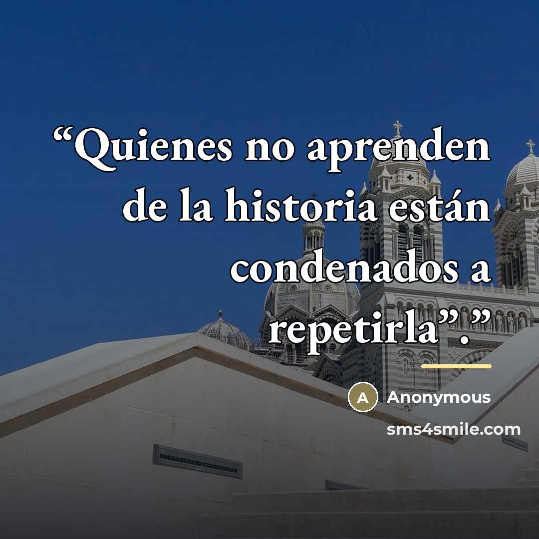 “Quienes no aprenden de la historia están condenados a repetirla”.” quote by Anonymous