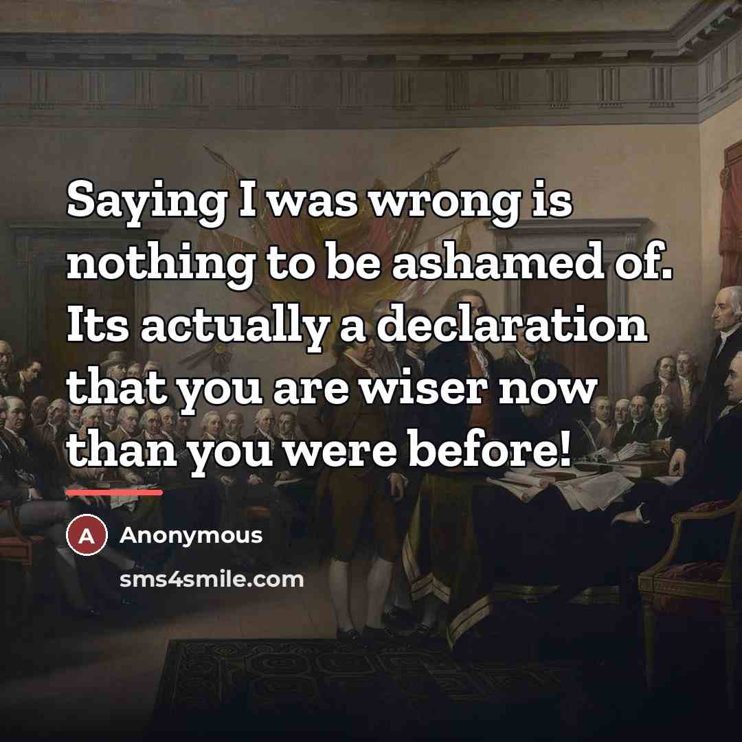 “Saying I was wrong is nothing to be ashamed of.…” quote by Anonymous