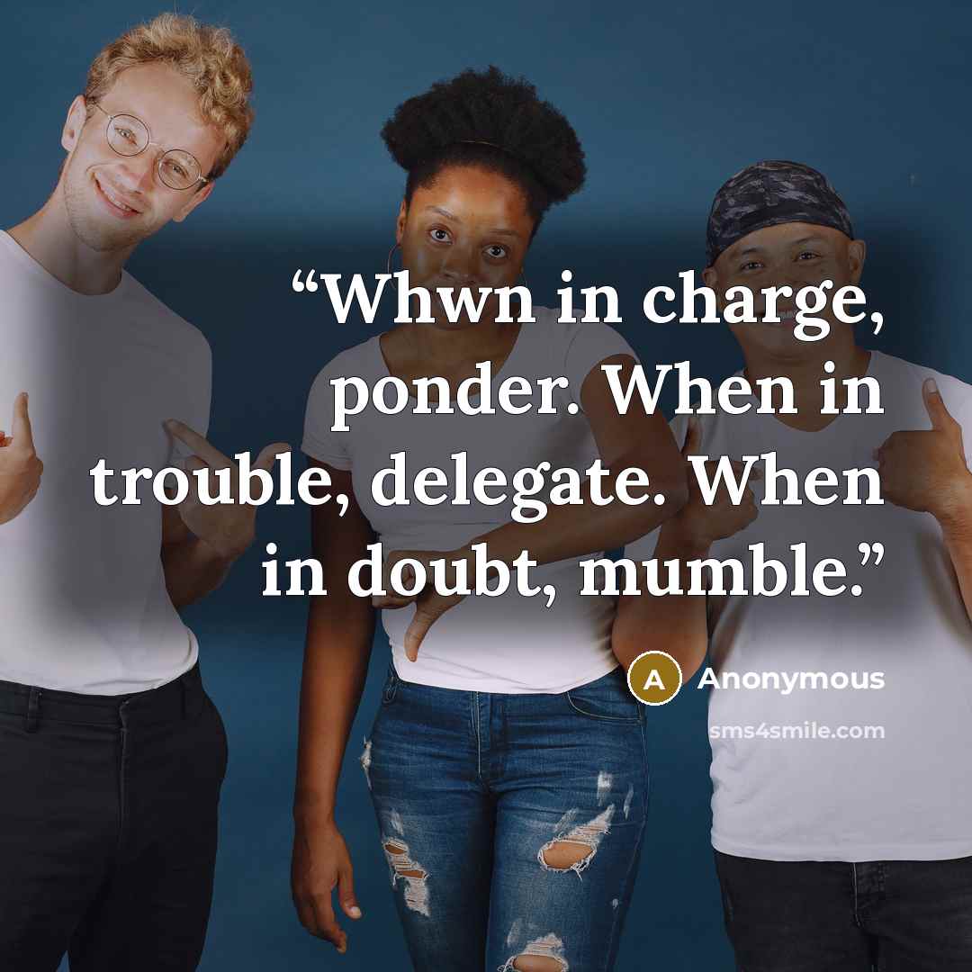 “Whwn in charge, ponder. When in trouble, delegate. When in doubt, mumble.” quote by Anonymous