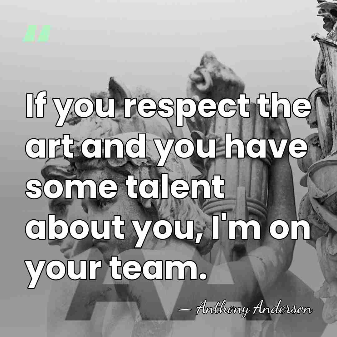 If you respect the art and you have some talent about you,&hellip; - Anthony Anderson