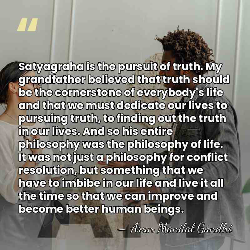 Satyagraha is the pursuit of truth. My grandfather believed that truth should&hellip; - Arun Manilal Gandhi