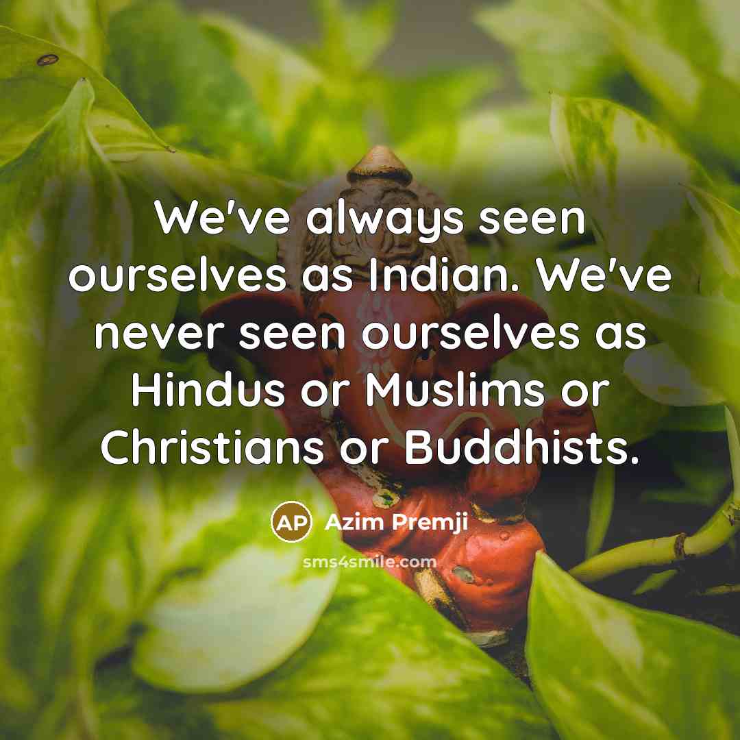 “We've always seen ourselves as Indian. We've never seen ourselves…” quote by Azim Premji