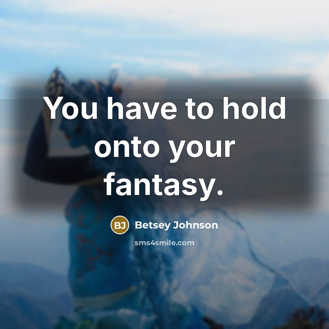 “You have to hold onto your fantasy.…” quote by Betsey Johnson