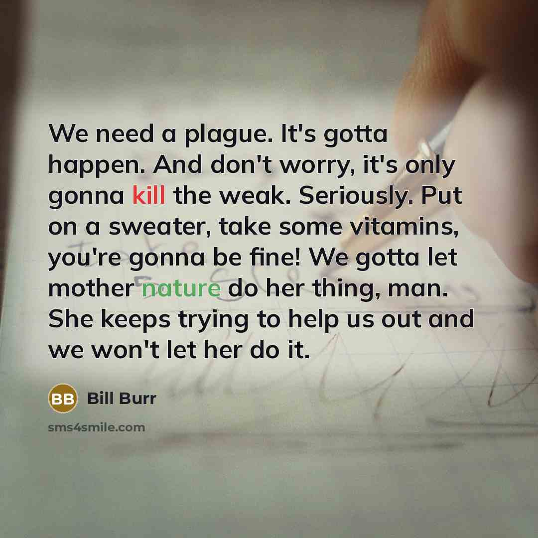 “We need a plague. It's gotta happen. And don't worry,…” quote by Bill Burr