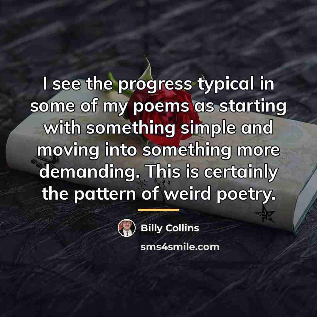 “I see the progress typical in some of my poems…” quote by Billy Collins