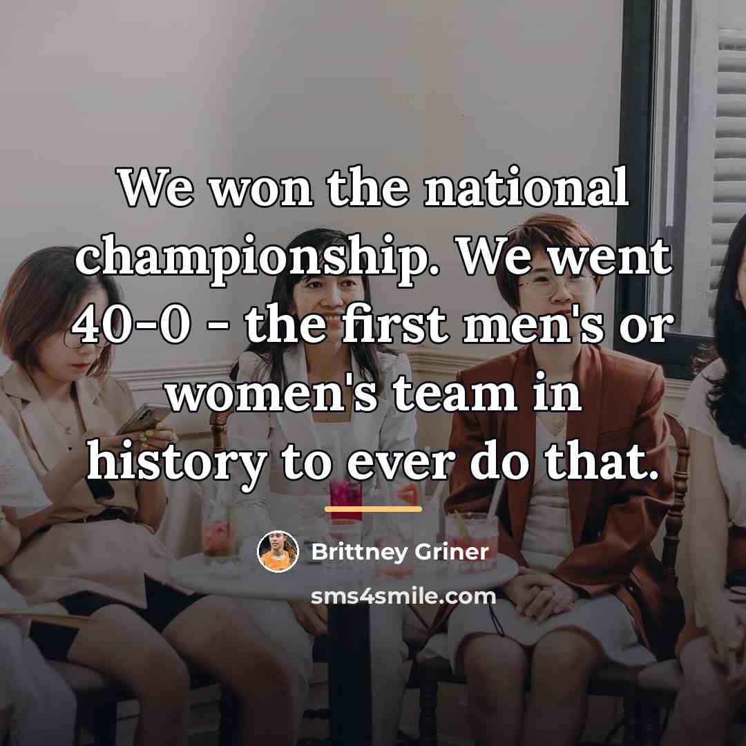 “We won the national championship. We went 40-0 - the…” quote by Brittney Griner
