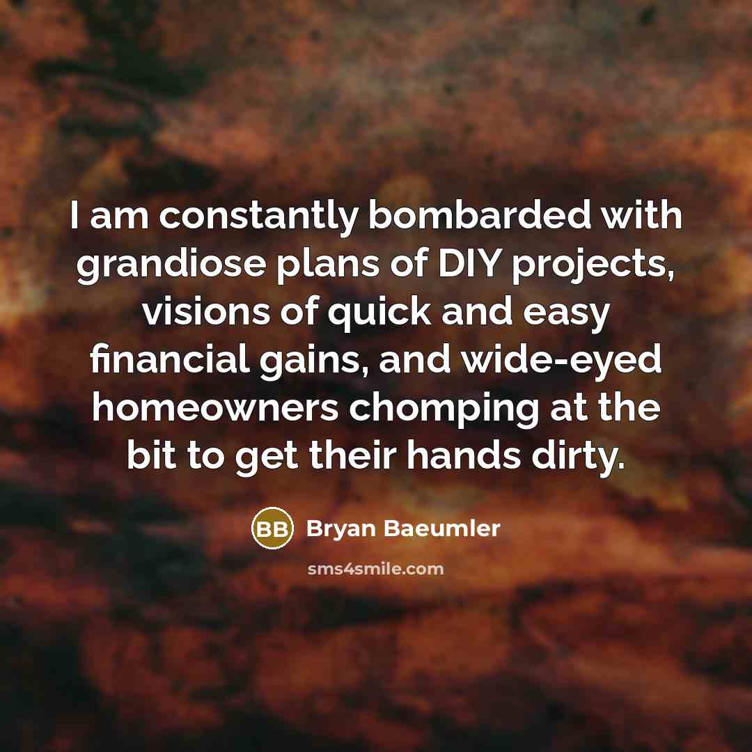 “I am constantly bombarded with grandiose plans of DIY projects,…” quote by Bryan Baeumler