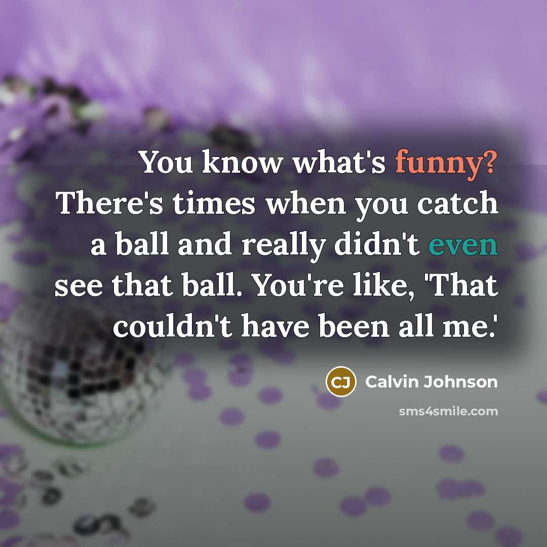 “You know what's funny? There's times when you catch a…” quote by Calvin Johnson