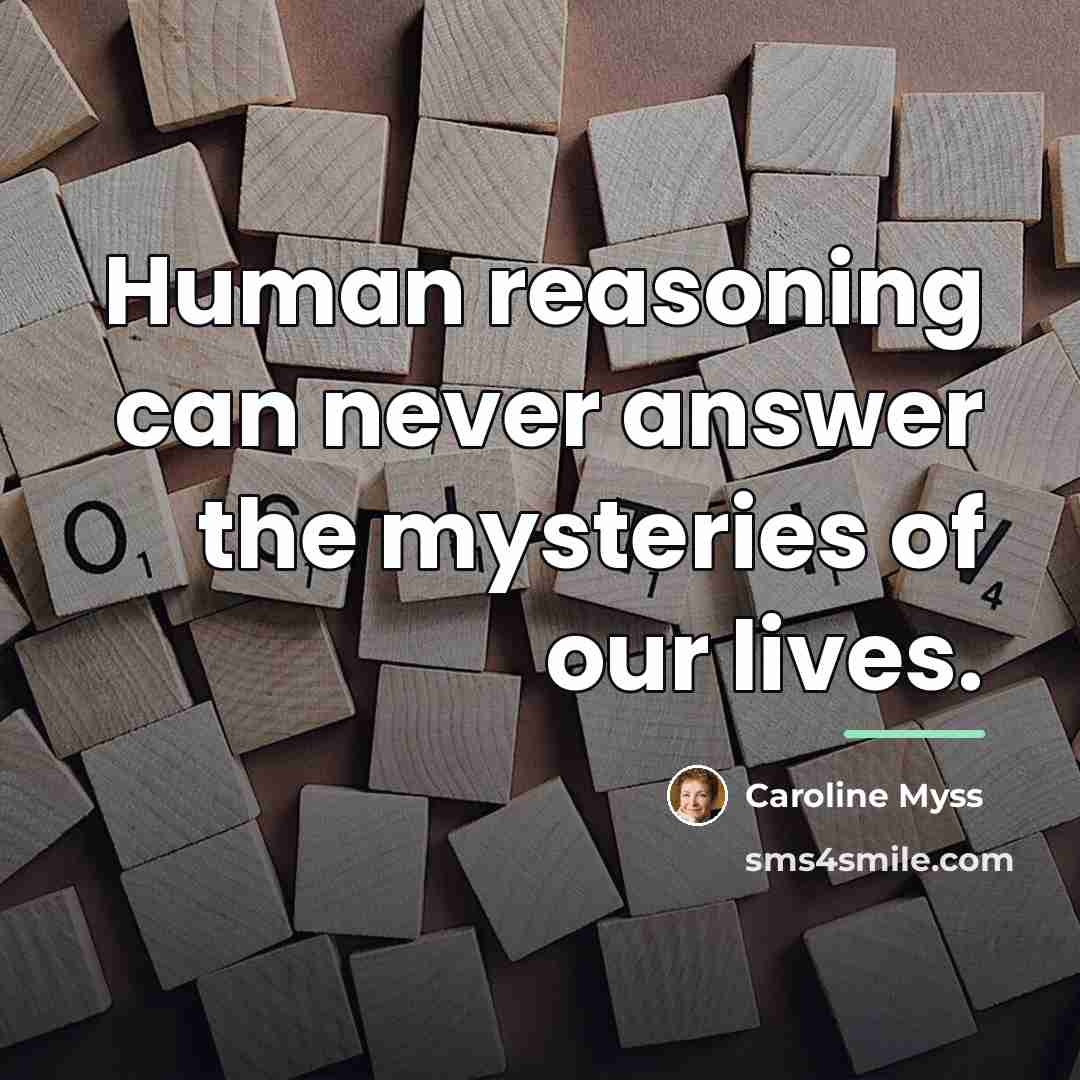 “Human reasoning can never answer the mysteries of our lives.…” quote by Caroline Myss