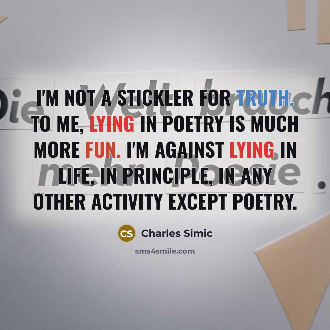“I'm not a stickler for truth. To me, lying in…” quote by Charles Simic