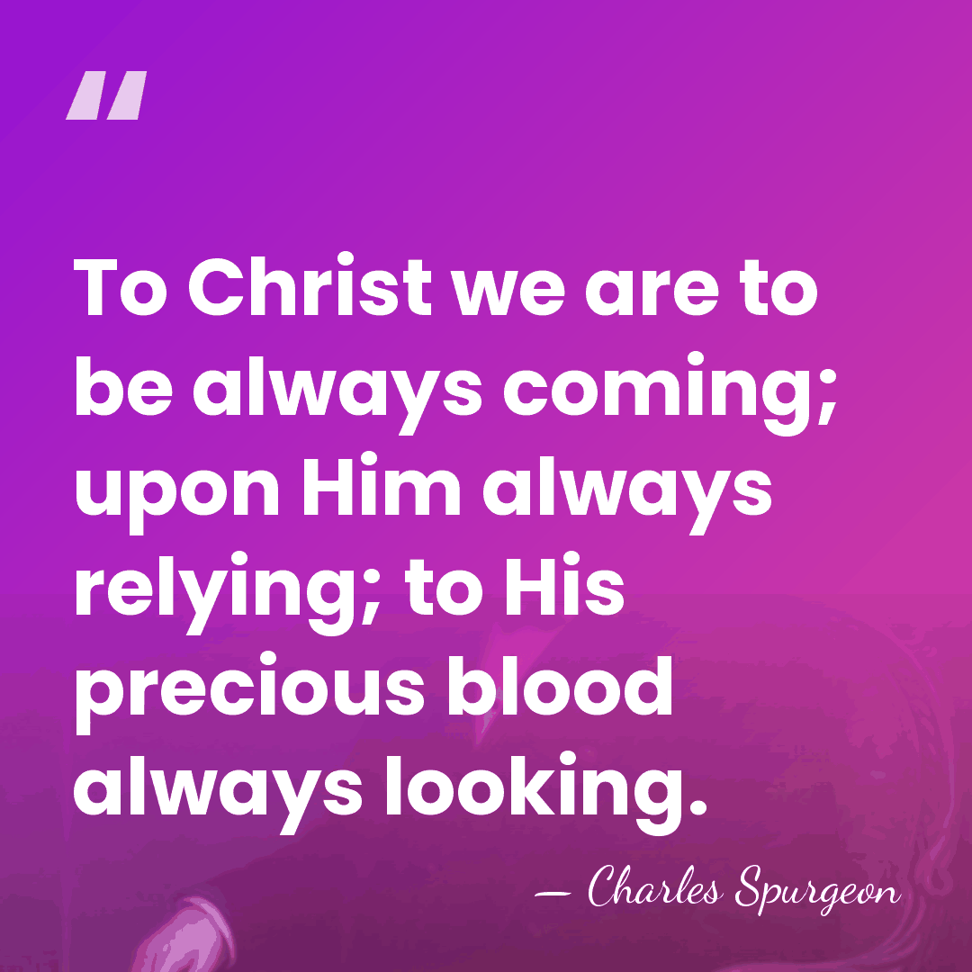 To Christ we are to be always coming; upon Him always relying;&hellip; - Charles Spurgeon