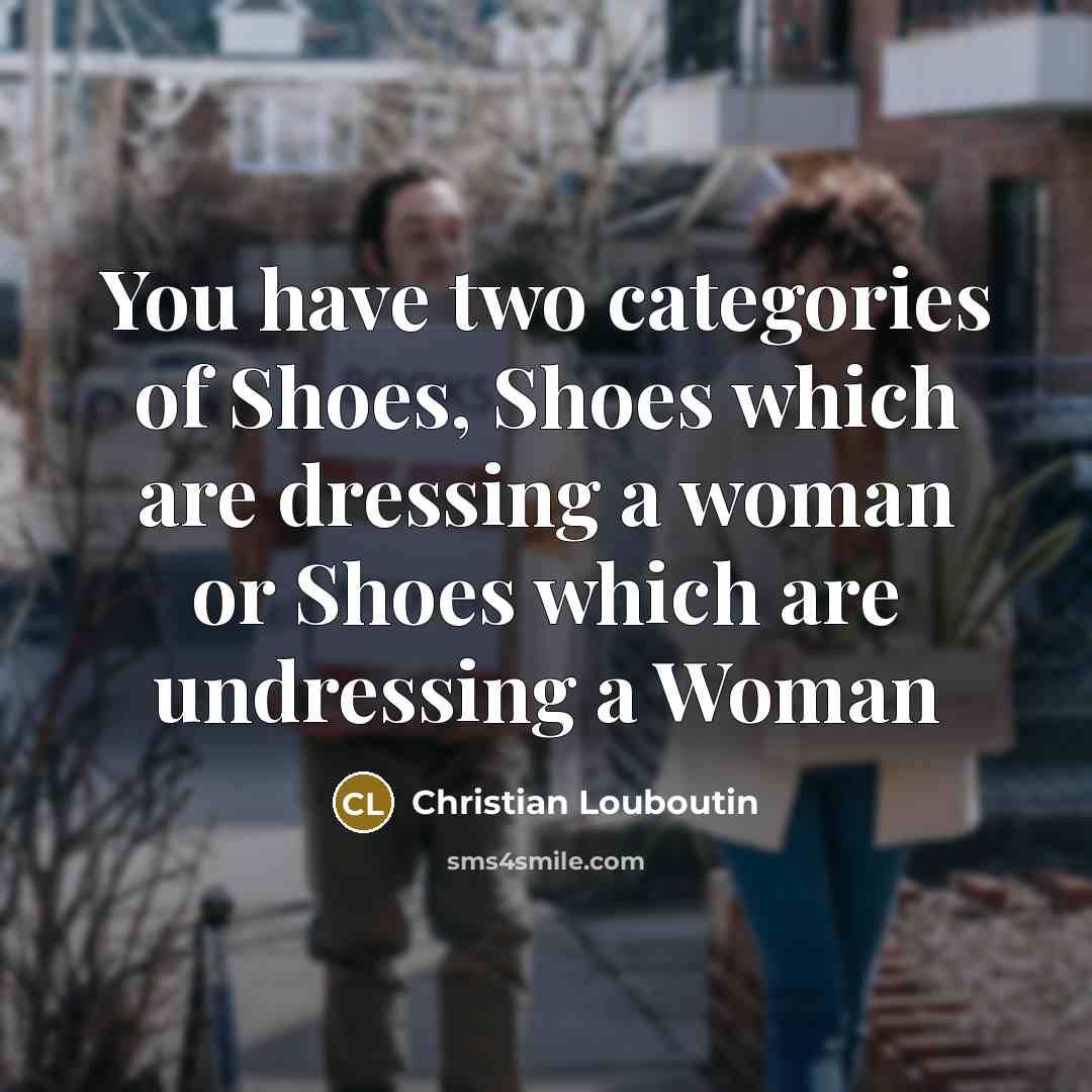 “You have two categories of Shoes, Shoes which are dressing…” quote by Christian Louboutin