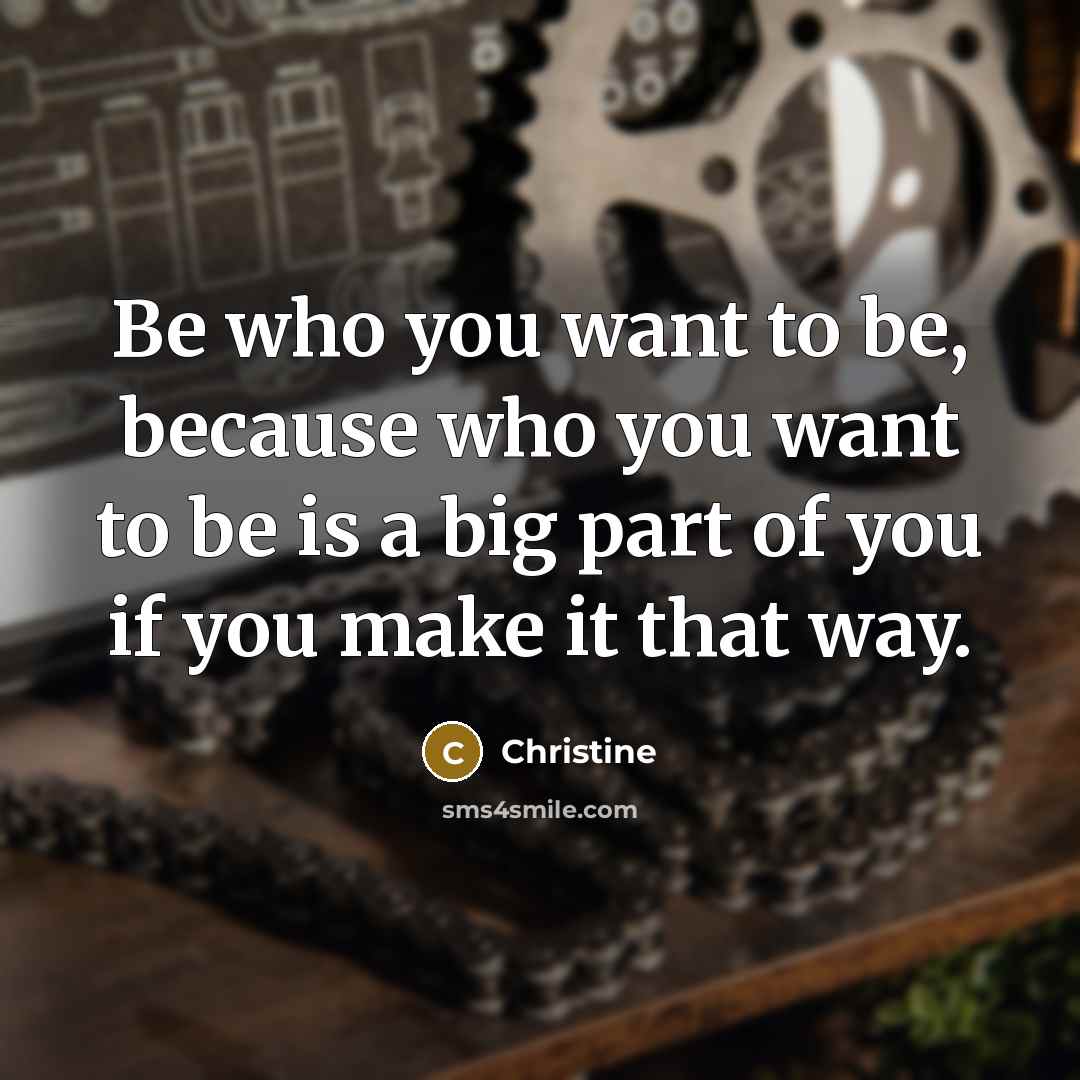 “Be who you want to be, because who you want…” quote by Christine