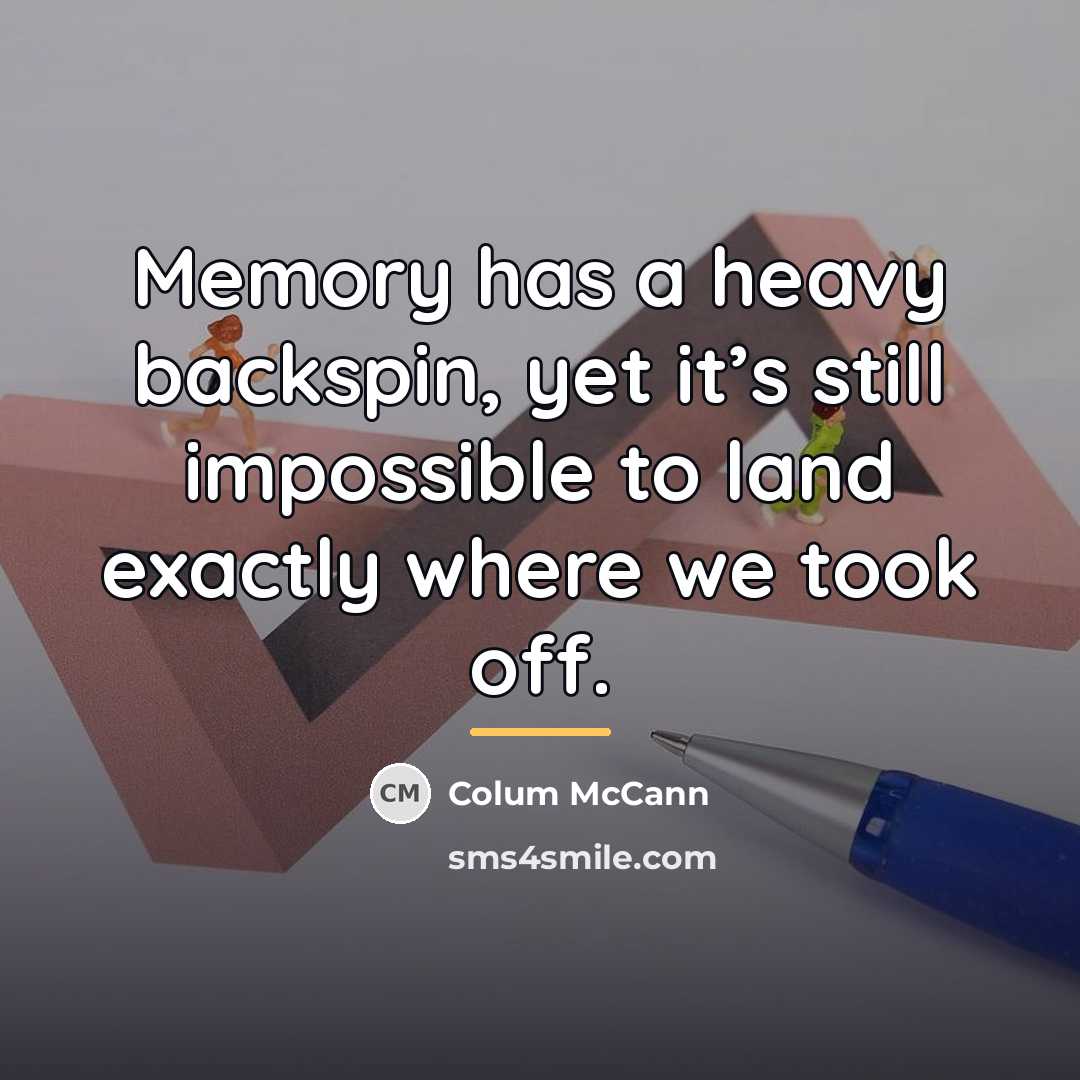 “Memory has a heavy backspin, yet it’s still impossible to…” quote by Colum McCann