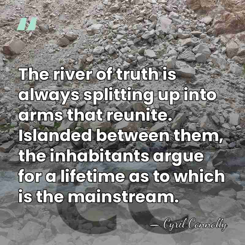 The river of truth is always splitting up into arms that reunite.&hellip; - Cyril Connolly
