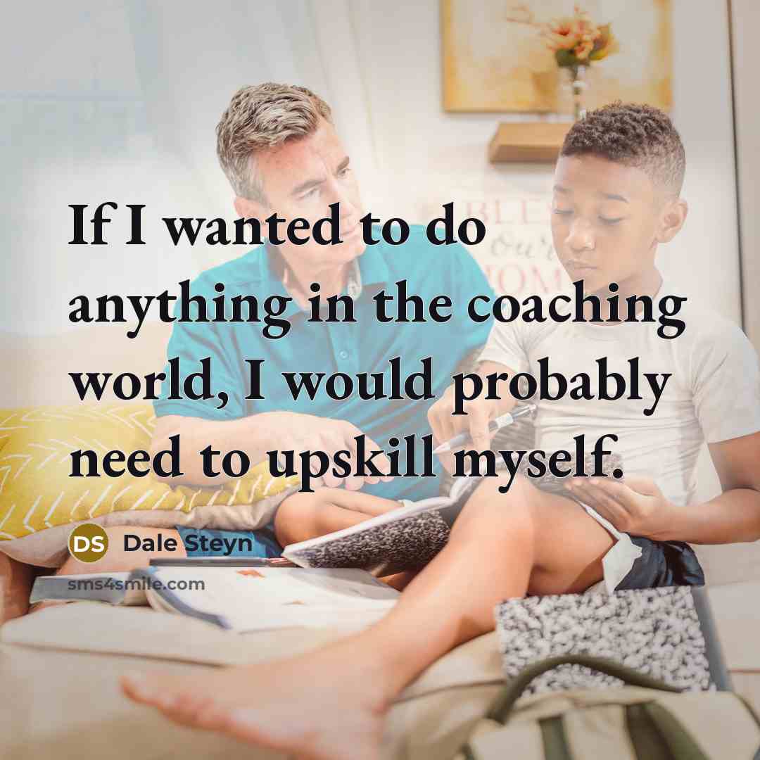“If I wanted to do anything in the coaching world,…” quote by Dale Steyn