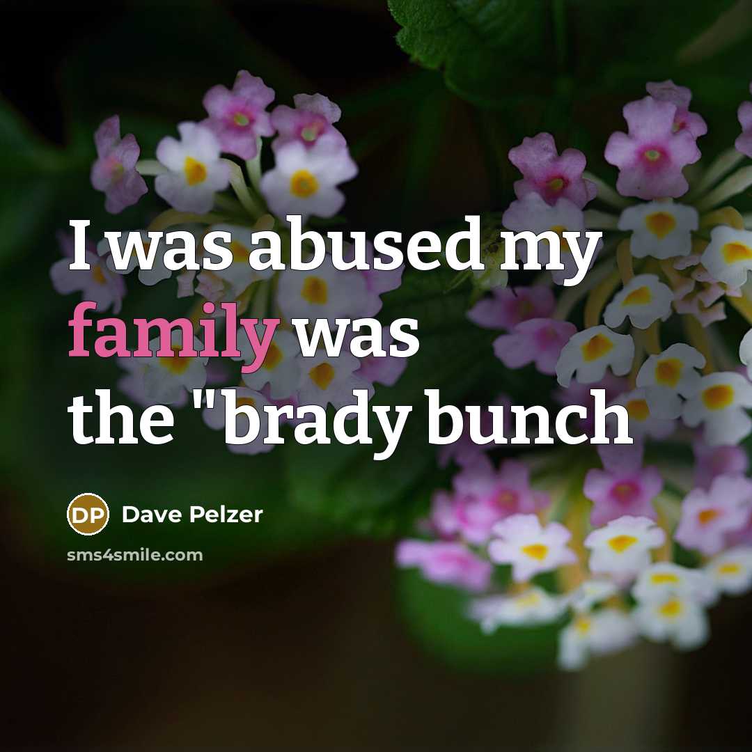 “I was abused my family was the "brady bunch…” quote by Dave Pelzer