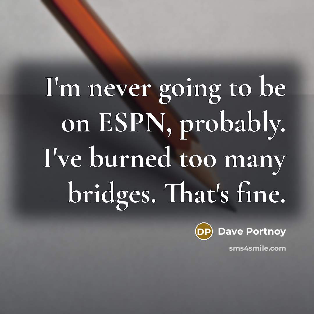 “I'm never going to be on ESPN, probably. I've burned…” quote by Dave Portnoy