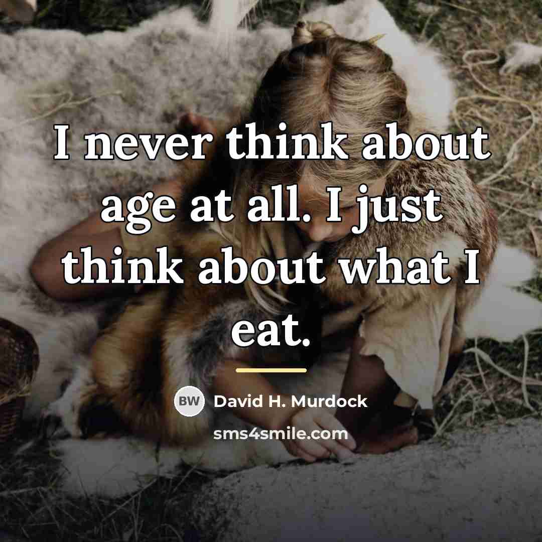 “I never think about age at all. I just think…” quote by David H. Murdock