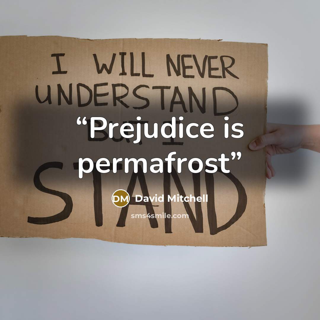 “Prejudice is permafrost” quote by David Mitchell