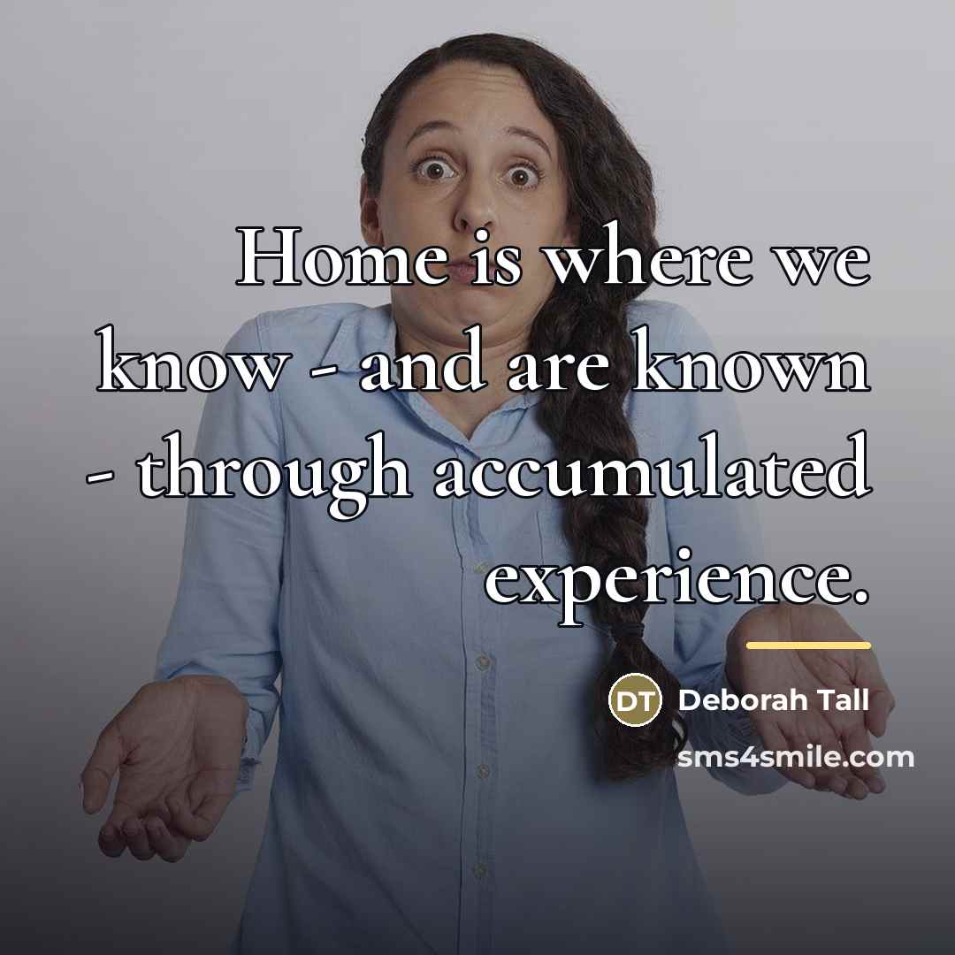 “Home is where we know - and are known -…” quote by Deborah Tall