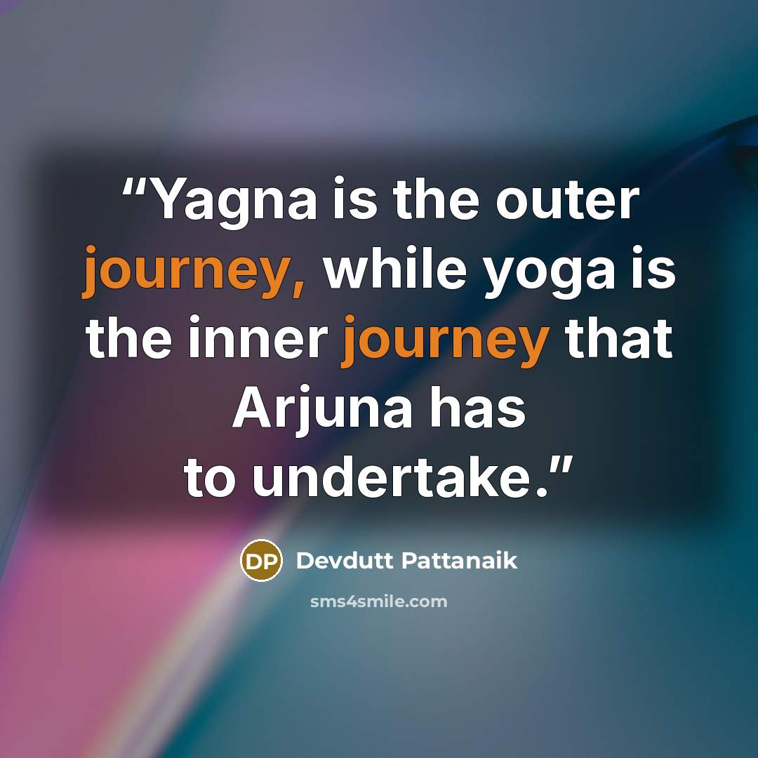 “Yagna is the outer journey, while yoga is the inner journey that Arjuna has to undertake.” quote by Devdutt Pattanaik