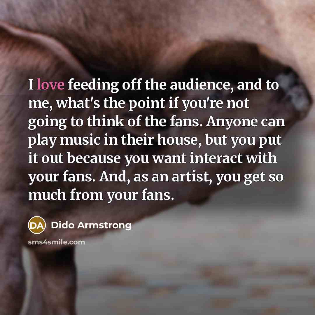 “I love feeding off the audience, and to me, what's…” quote by Dido Armstrong
