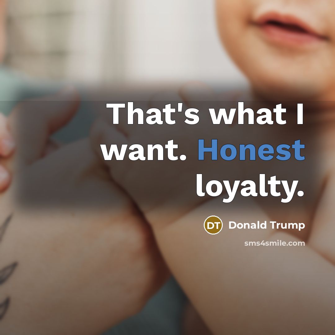 “That's what I want. Honest loyalty.…” quote by Donald Trump