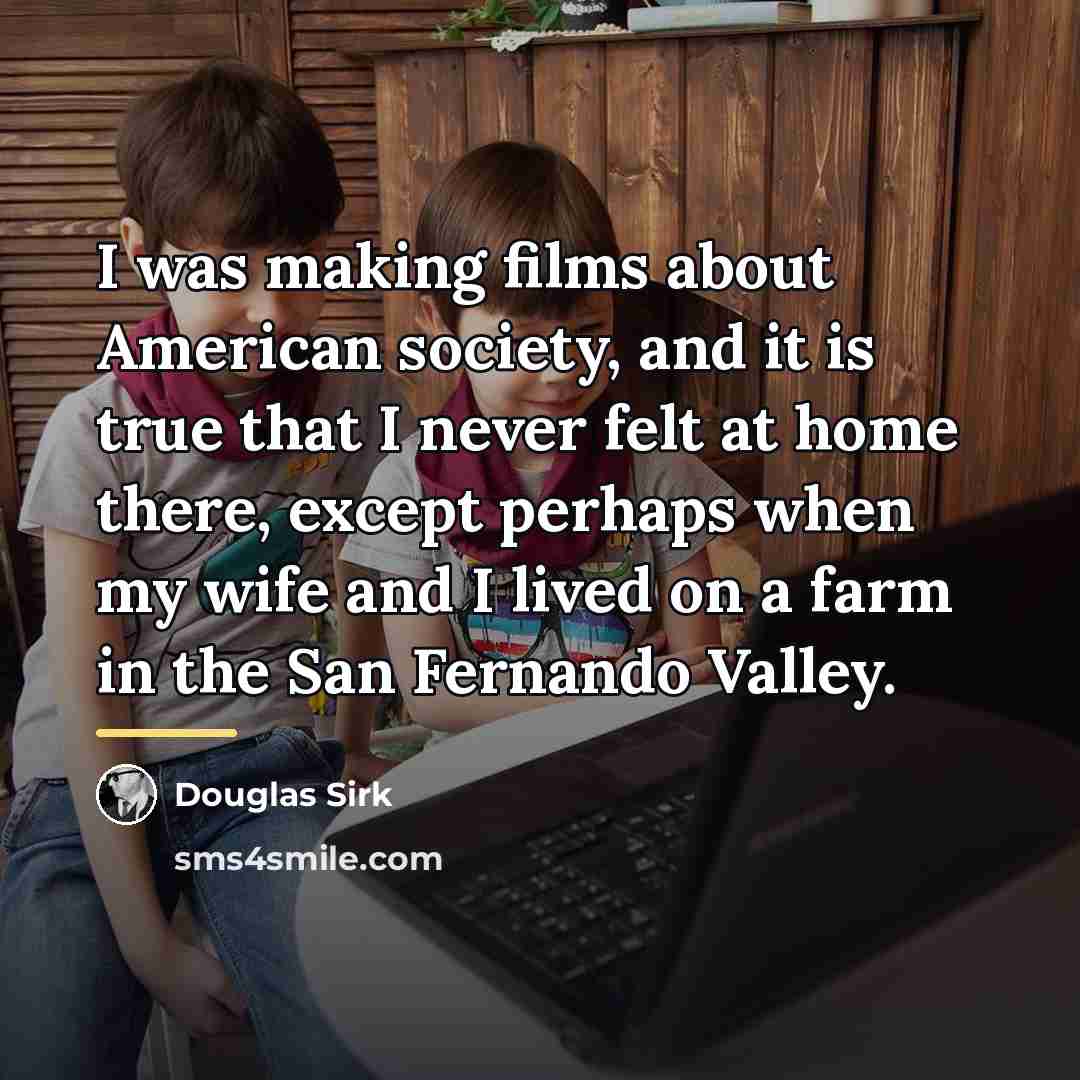 “I was making films about American society, and it is…” quote by Douglas Sirk