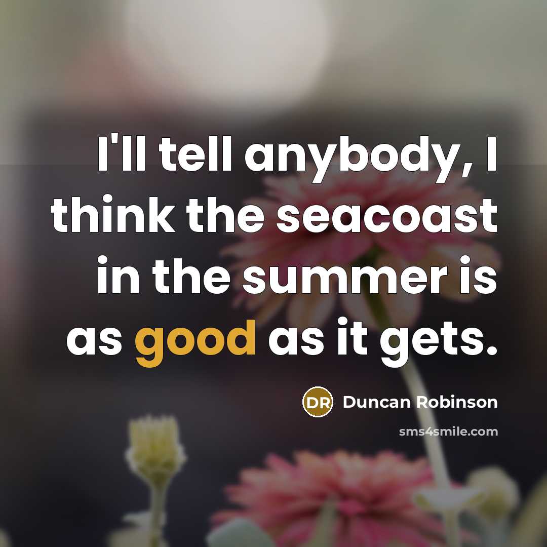 “I'll tell anybody, I think the seacoast in the summer…” quote by Duncan Robinson