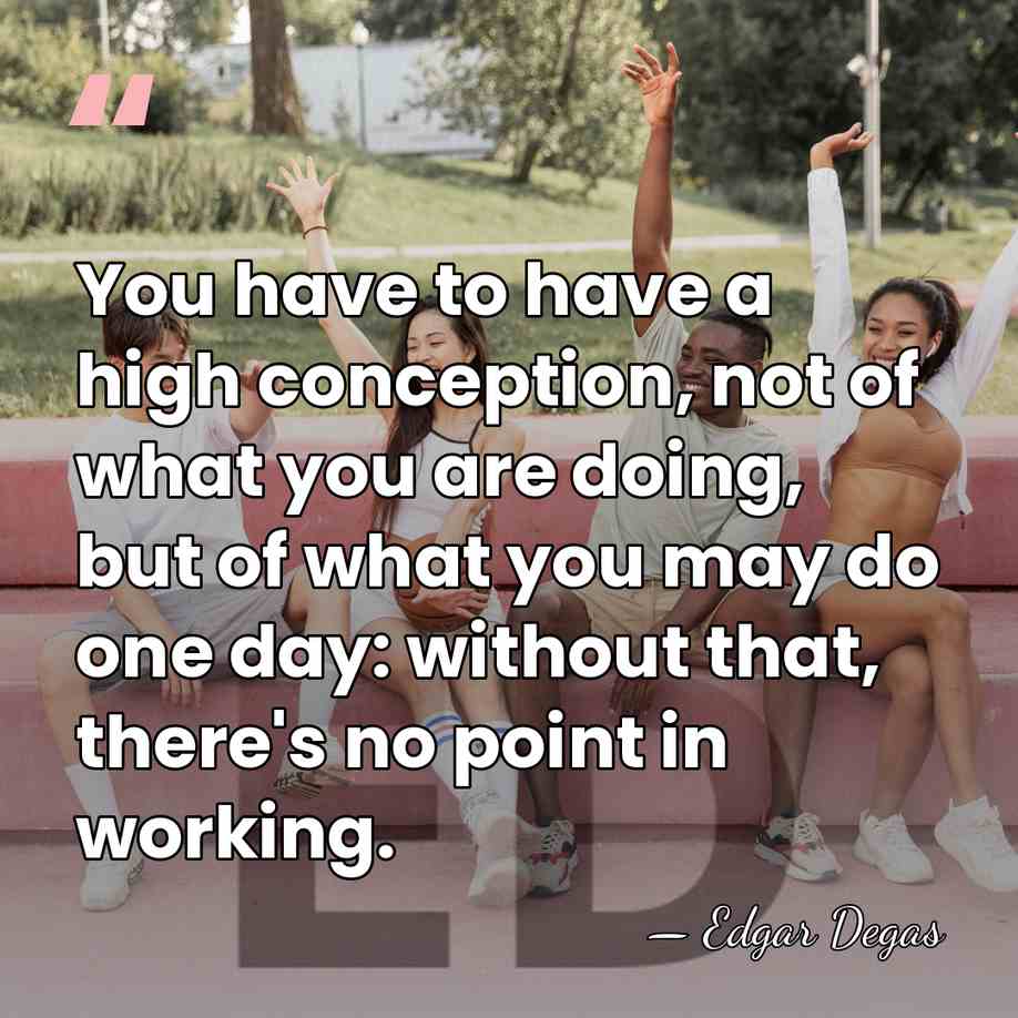 You have to have a high conception, not of what you are&hellip; - Edgar Degas