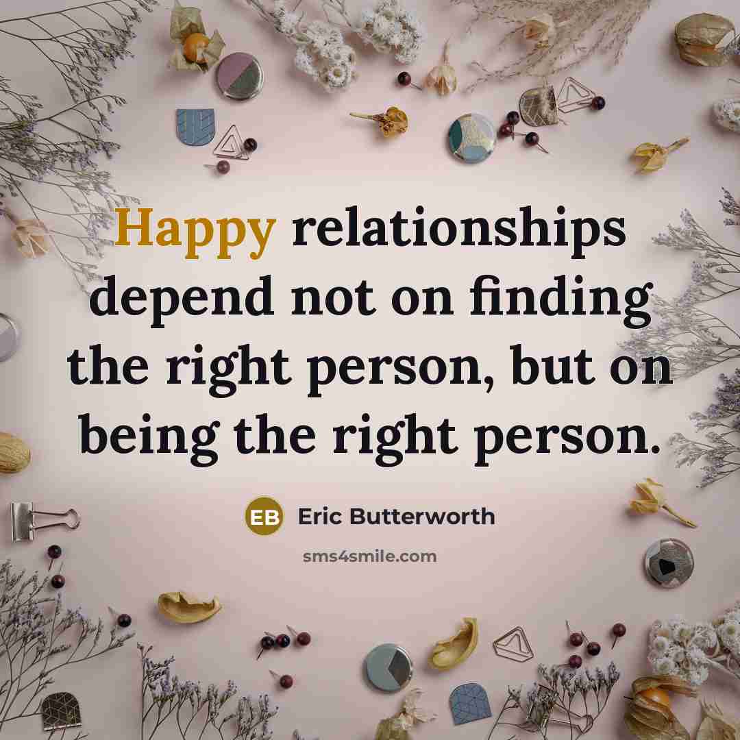 “Happy relationships depend not on finding the right person, but…” quote by Eric Butterworth
