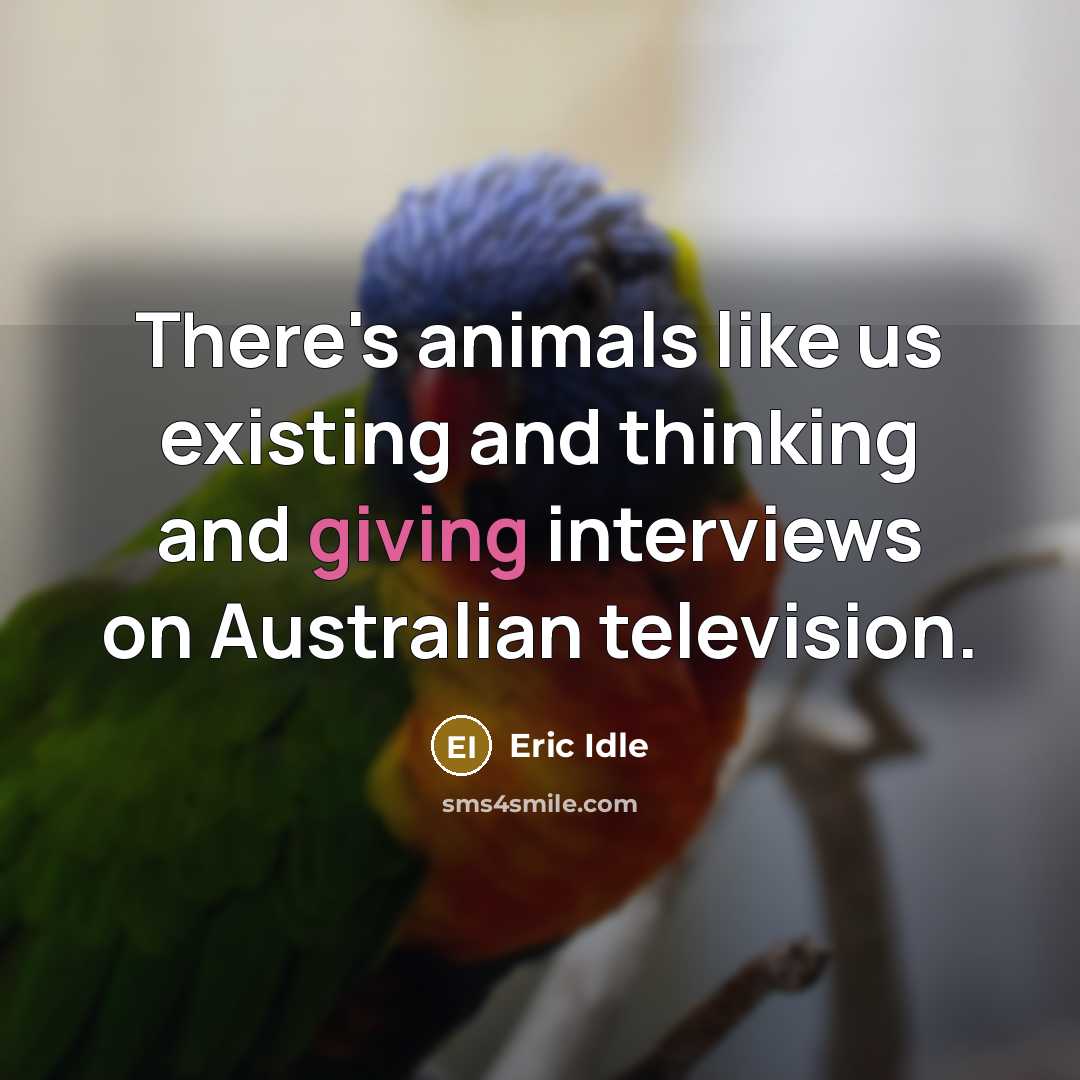 “There's animals like us existing and thinking and giving interviews…” quote by Eric Idle