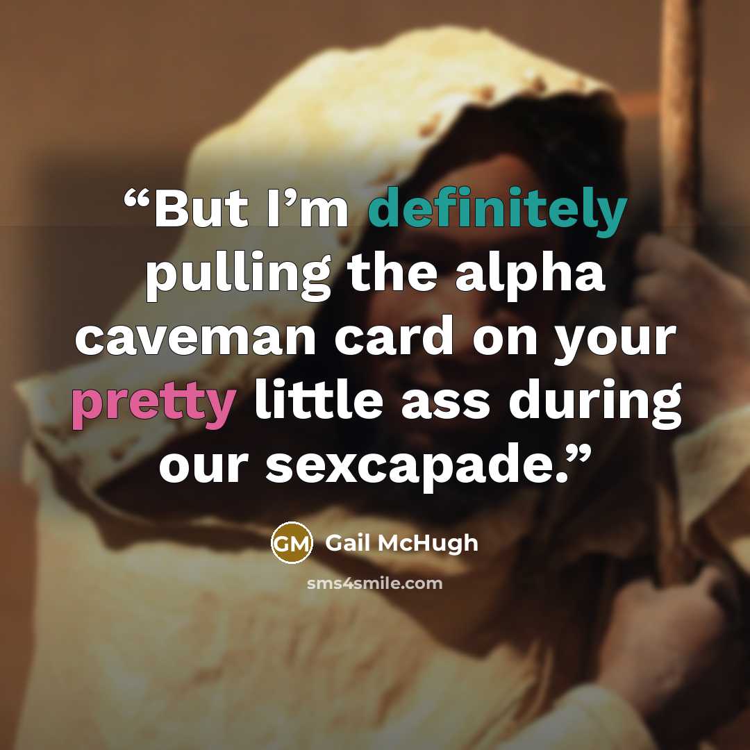 “But I’m definitely pulling the alpha caveman card on your pretty little ass during our sexcapade.” quote by Gail McHugh