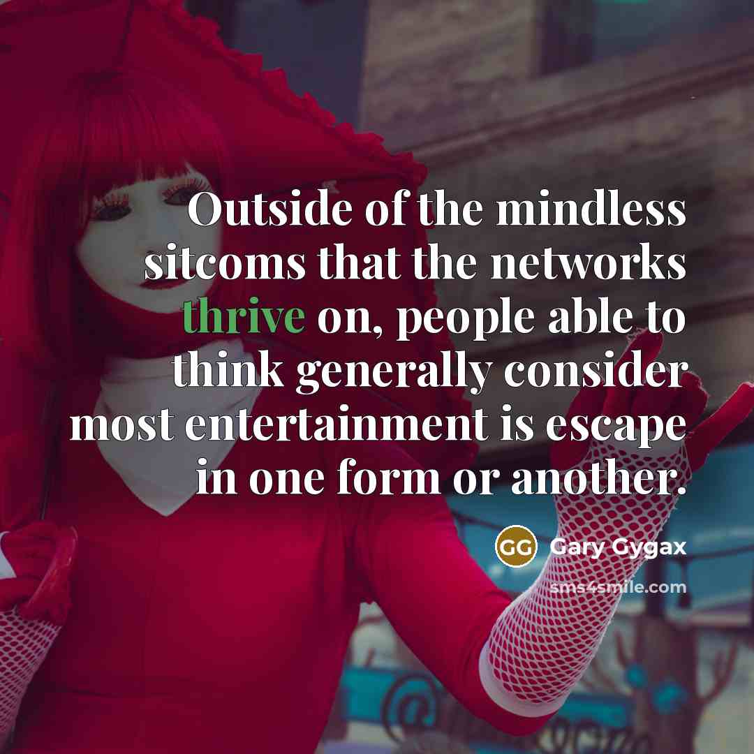 “Outside of the mindless sitcoms that the networks thrive on,…” quote by Gary Gygax