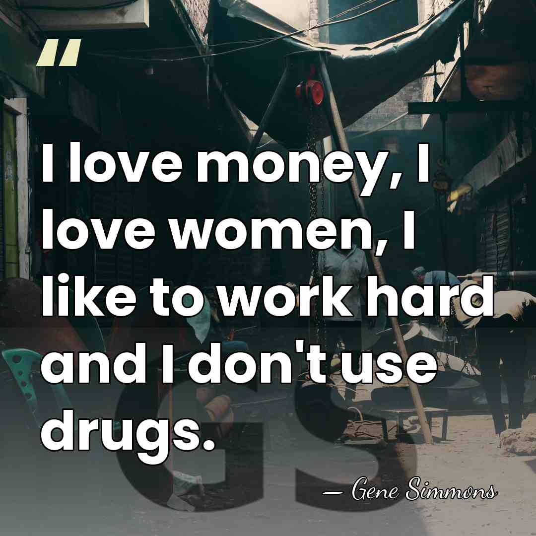 I love money, I love women, I like to work hard and&hellip; - Gene Simmons