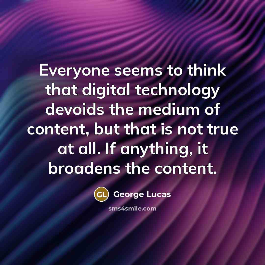 “Everyone seems to think that digital technology devoids the medium…” quote by George Lucas