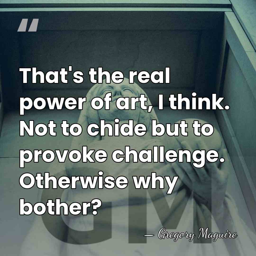 That's the real power of art, I think. Not to chide but&hellip; - Gregory Maguire