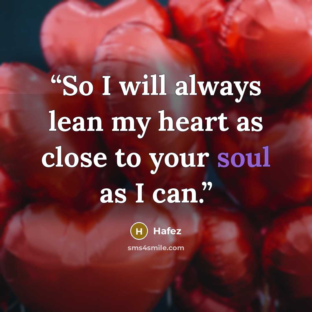 “So I will always lean my heart as close to your soul as I can.” quote by Hafez