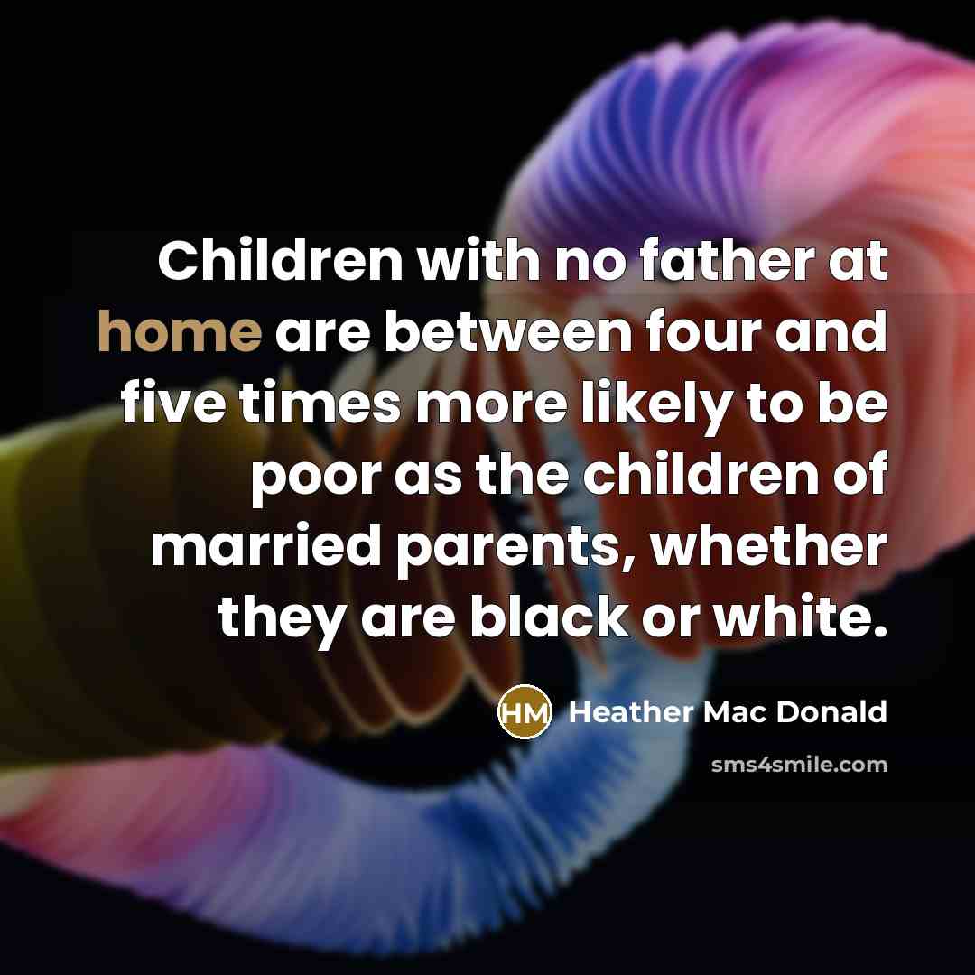 “Children with no father at home are between four and…” quote by Heather Mac Donald