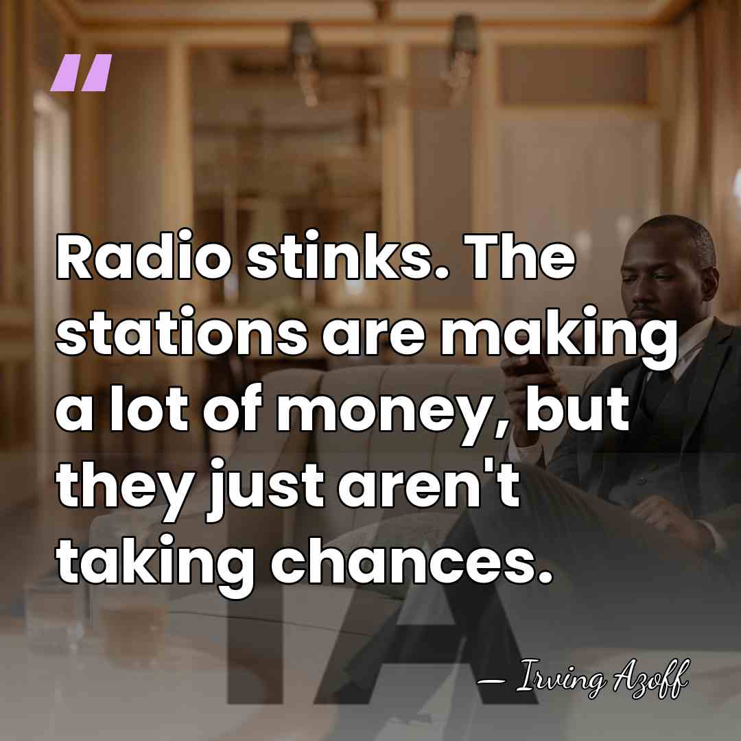 Radio stinks. The stations are making a lot of money, but they&hellip; - Irving Azoff