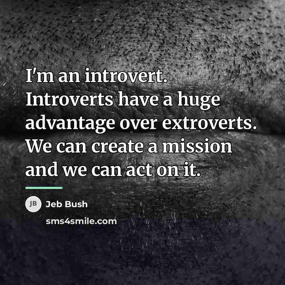 “I'm an introvert. Introverts have a huge advantage over extroverts.…” quote by Jeb Bush