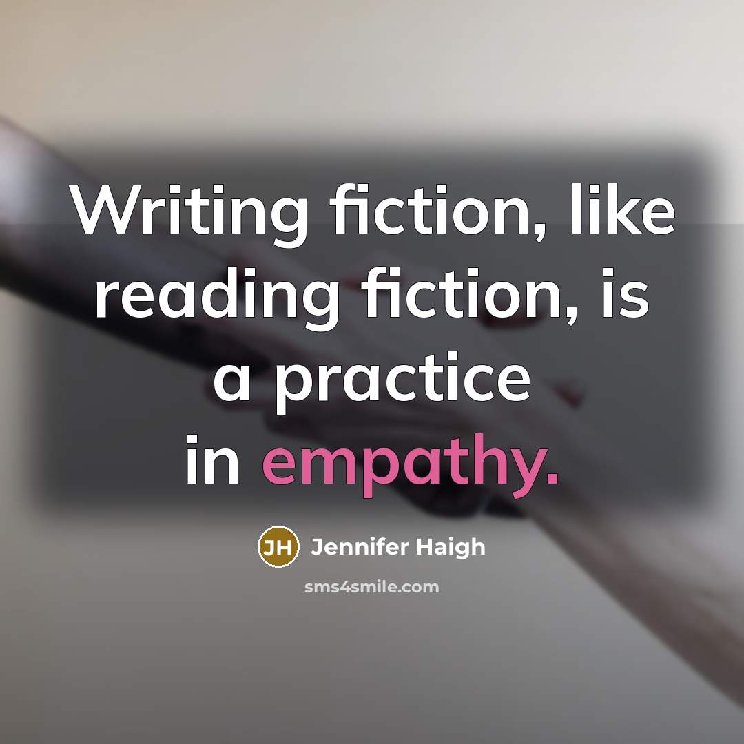 “Writing fiction, like reading fiction, is a practice in empathy.…” quote by Jennifer Haigh