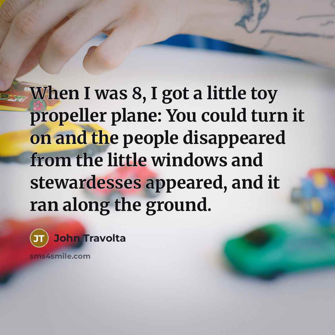 “When I was 8, I got a little toy propeller…” quote by John Travolta