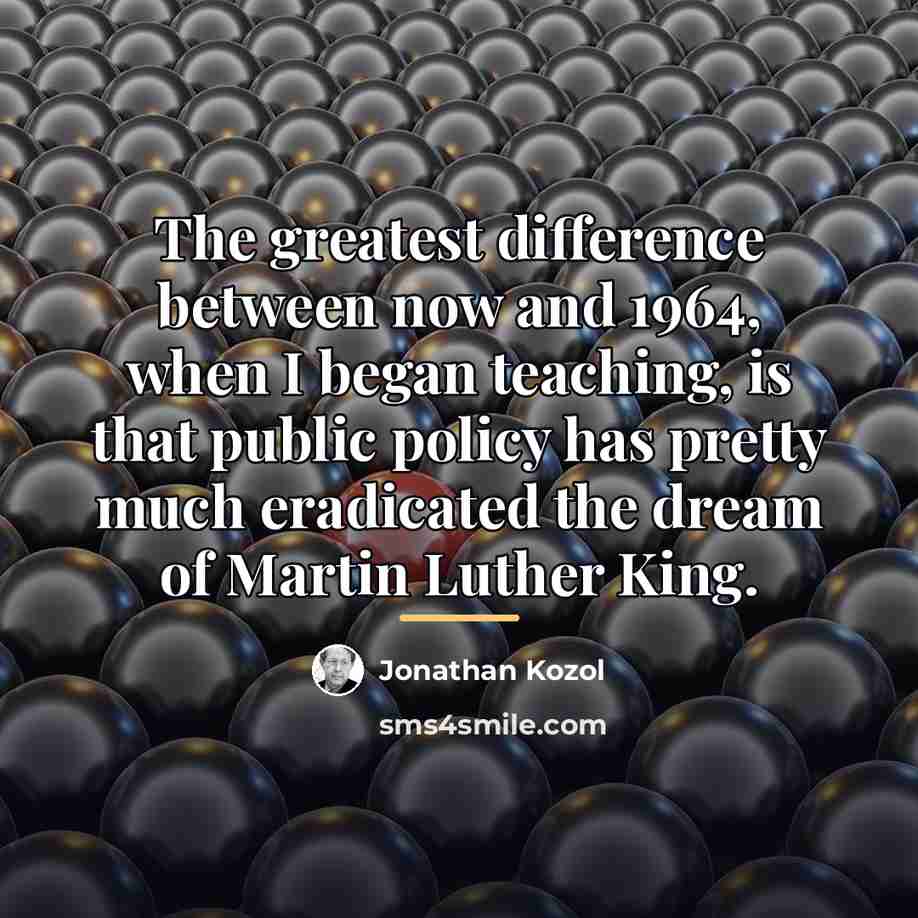 “The greatest difference between now and 1964, when I began…” quote by Jonathan Kozol