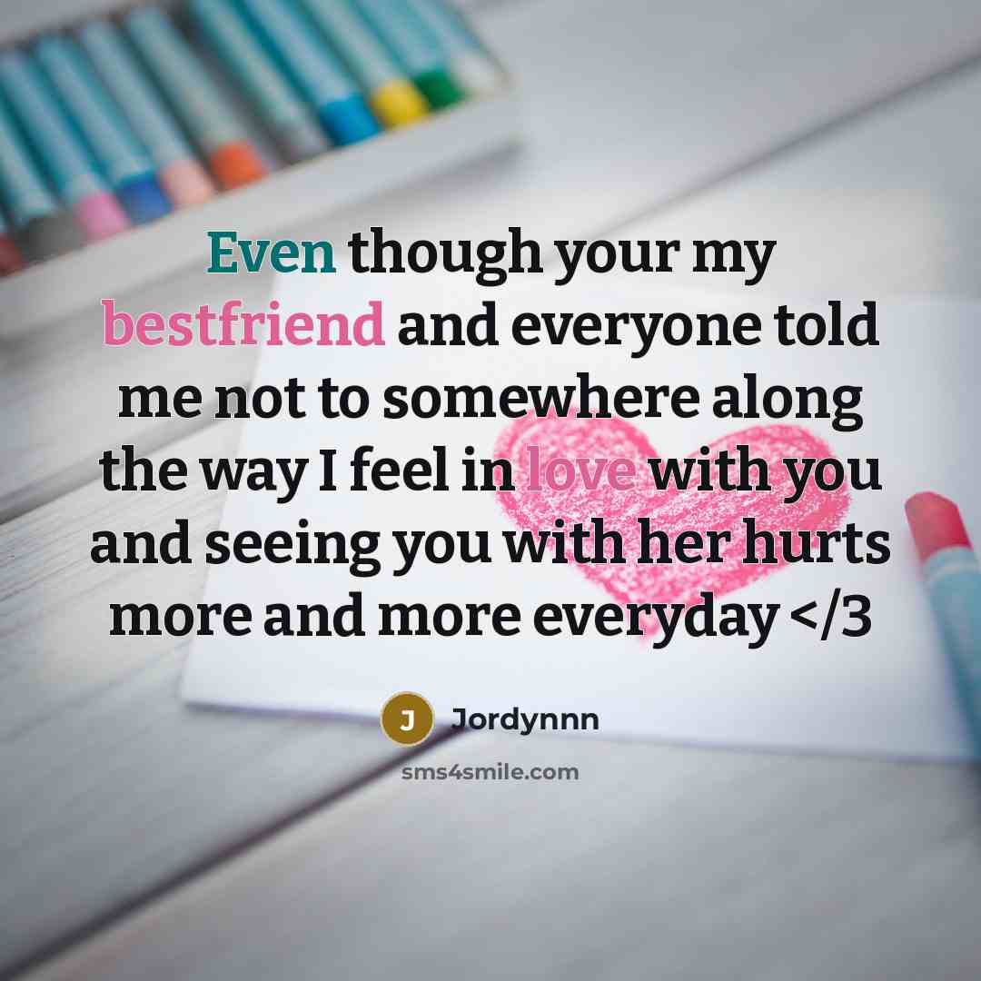 “Even though your my bestfriend and everyone told me not to somewhere along the way I feel in love with you and seeing you with her hurts more and more everyday” quote by Jordynnn