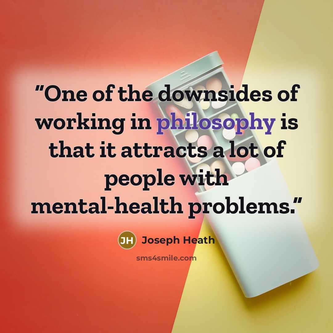 “One of the downsides of working in philosophy is that it attracts a lot of people with mental-health problems.” quote by Joseph Heath