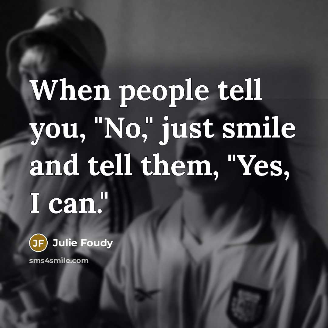 “When people tell you, "No," just smile and tell them,…” quote by Julie Foudy