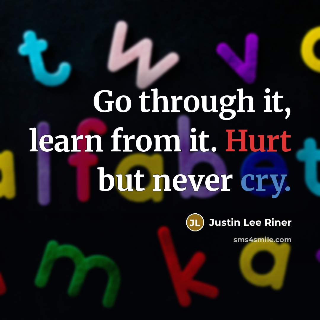 “Go through it, learn from it. Hurt but never cry.…” quote by Justin Lee Riner